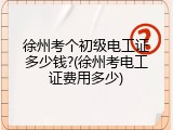 徐州考个初级电工证多少钱?(徐州考电工证费用多少)