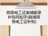 高级电工证曲靖能拿补贴吗知乎(曲靖高级电工证补贴)
