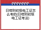 日喀则初级电工证怎么考的(日喀则初级电工证考法)