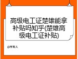 高级电工证楚雄能拿补贴吗知乎(楚雄高级电工证补贴)