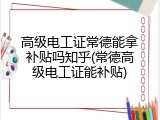 高级电工证常德能拿补贴吗知乎(常德高级电工证能补贴)