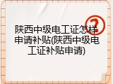 陕西中级电工证怎样申请补贴(陕西中级电工证补贴申请)