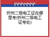 忻州二级电工证在哪里考(忻州二级电工证考处)