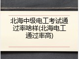 北海中级电工考试通过率啥样(北海电工通过率高)