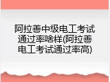 阿拉善中级电工考试通过率啥样(阿拉善电工考试通过率高)