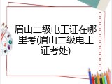 眉山二级电工证在哪里考(眉山二级电工证考处)
