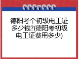 德阳考个初级电工证多少钱?(德阳考初级电工证费用多少)