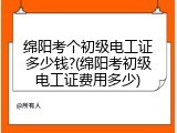 绵阳考个初级电工证多少钱?(绵阳考初级电工证费用多少)
