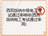 西双版纳中级电工考试通过率啥样(西双版纳电工考试通过率高)