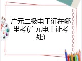 广元二级电工证在哪里考(广元电工证考处)
