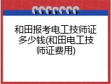 和田报考电工技师证多少钱(和田电工技师证费用)