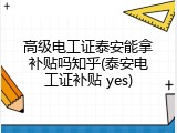 高级电工证泰安能拿补贴吗知乎(泰安电工证补贴 yes)