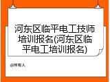 河东区临平电工技师培训报名(河东区临平电工培训报名)