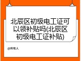 北辰区初级电工证可以领补贴吗(北辰区初级电工证补贴)
