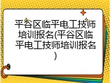 平谷区临平电工技师培训报名(平谷区临平电工技师培训报名)