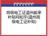 高级电工证温州能拿补贴吗知乎(温州高级电工证补贴)