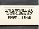 宝坻区初级电工证可以领补贴吗(宝坻区初级电工证补贴)