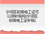 宁河区初级电工证可以领补贴吗(宁河区初级电工证补贴)