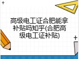 高级电工证合肥能拿补贴吗知乎(合肥高级电工证补贴)