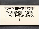 和平区临平电工技师培训报名(和平区临平电工技师培训报名)