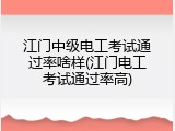 江门中级电工考试通过率啥样(江门电工考试通过率高)