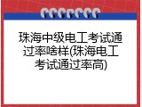 珠海中级电工考试通过率啥样(珠海电工考试通过率高)