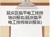 延庆区临平电工技师培训报名(延庆临平电工技师培训报名)