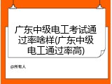 广东中级电工考试通过率啥样(广东中级电工通过率高)