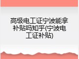 高级电工证宁波能拿补贴吗知乎(宁波电工证补贴)