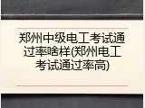 郑州中级电工考试通过率啥样(郑州电工考试通过率高)