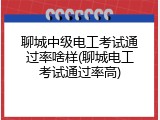 聊城中级电工考试通过率啥样(聊城电工考试通过率高)