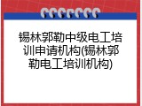 锡林郭勒中级电工培训申请机构(锡林郭勒电工培训机构)