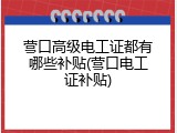 营口高级电工证都有哪些补贴(营口电工证补贴)