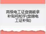 高级电工证盘锦能拿补贴吗知乎(盘锦电工证补贴)