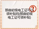 那曲初级电工证可以领补贴吗(那曲初级电工证可领补贴)