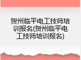 贺州临平电工技师培训报名(贺州临平电工技师培训报名)