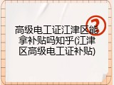 高级电工证江津区能拿补贴吗知乎(江津区高级电工证补贴)