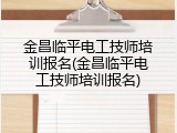 金昌临平电工技师培训报名(金昌临平电工技师培训报名)