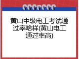 黄山中级电工考试通过率啥样(黄山电工通过率高)