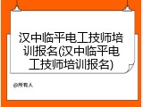 汉中临平电工技师培训报名(汉中临平电工技师培训报名)