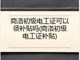商洛初级电工证可以领补贴吗(商洛初级电工证补贴)