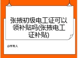 张掖初级电工证可以领补贴吗(张掖电工证补贴)