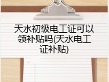 天水初级电工证可以领补贴吗(天水电工证补贴)