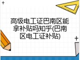 高级电工证巴南区能拿补贴吗知乎(巴南区电工证补贴)