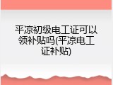 平凉初级电工证可以领补贴吗(平凉电工证补贴)