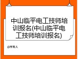 中山临平电工技师培训报名(中山临平电工技师培训报名)