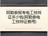 阿勒泰报考电工技师证多少钱(阿勒泰电工技师证费用)
