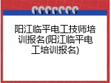 阳江临平电工技师培训报名(阳江临平电工培训报名)