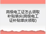 高级电工证怎么领取补贴肇庆(高级电工证补贴肇庆领取)