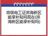 高级电工证滨海新区能拿补贴吗现在(滨海新区能拿补贴吗)
